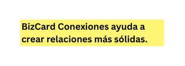 BizCard Conexiones ayuda a crear relaciones más sólidas